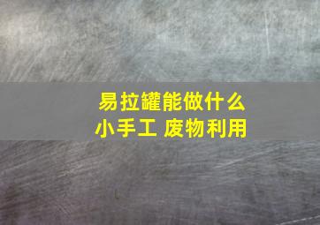 易拉罐能做什么小手工 废物利用